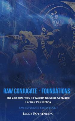 Raw Conjugate - Foundations: The Complete 'How To' System On Using Conjugate For Raw Powerlifting 1