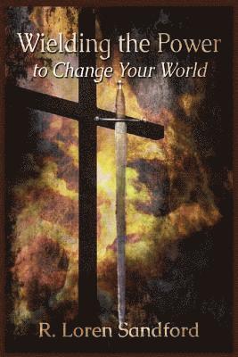 R. Loren Sandford - Wielding the Power to Change Your World, Häftad