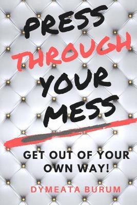 bokomslag Press Through Your Mess: Get Out of Your Own Way