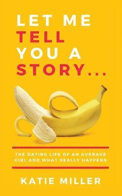 Let Me Tell You a Story...: The dating life of an average girl and what really happens 1
