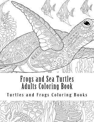 Frogs and Sea Turtles Adults Coloring Book: Large One Sided Frogs & Turtles Stress Relieving, Relaxing Coloring Book For Grownups, Women, Men & Youths 1