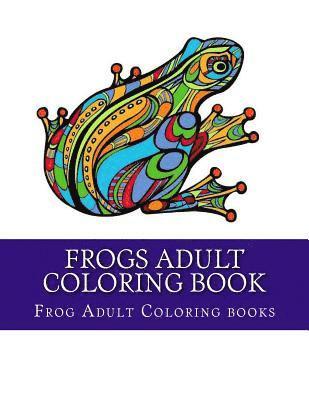 Frogs Adult Coloring Book: Large One Sided Stress Relieving, Relaxing Coloring Book For Grownups, Women, Men & Youths. Easy Frogs Designs & Patte 1