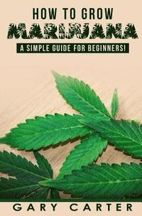 bokomslag How to Grow Marijuana: A Simple Guide for Beginners