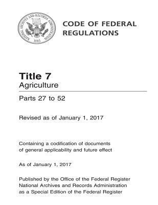 Code of Federal Regulations Title 7 Agriculture Parts 27 to 52 Revised as of January 1, 2017