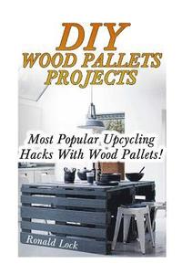 bokomslag DIY Wood Pallets Projects: Most Popular Upcycling Hacks With Wood Pallets!: (Household Hacks, DIY Projects, Woodworking, DIY Ideas)