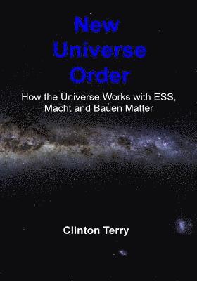 Clinton J. Terry - New Universe Order: How the Universe Works with Ess, Macht and Bauen Matter, Häftad