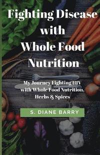 bokomslag Fighting Disease with Whole Food Nutrition: My Journey Fighting HIV with Whole Food Nutrition, Herbs and Spices