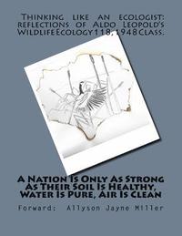 bokomslag A Nation Is Only As Strong As Their Soil Is Healthy, Water Is Pure, Air Is Clean: Thinking Like An Ecologist: Reflections of Aldo Leopold's Wildlife E