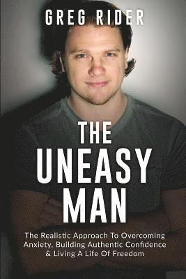 Greg/G Rider/R Farrell /Greg - The Uneasy Man: The Realistic Approach To Overcoming Anxiety, Building Authentic Confidence & Living A LIfe Of Freedom, Häftad