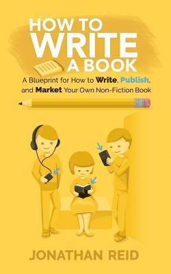 How To Write A Book: A Blueprint For How To Write, Publish And Market Your Very Own Non-fiction Book 1