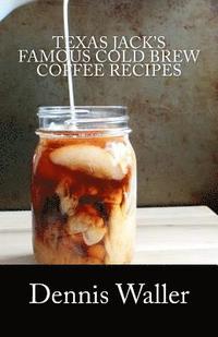 bokomslag Texas Jack's Famous Cold Brew Coffee Recipes: With A Brief History On Coffee