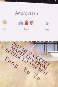 bokomslag 2017 New Google Makes Life from Better to the Best: From Better to the Best