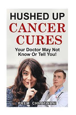 Hushed Up Cancer Cures: Your Doctor May Not Know Or Tell You! 1