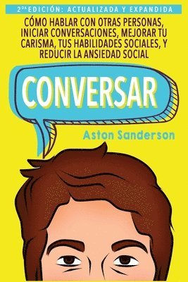 Aston Sanderson - Conversar: Cómo Hablar con Otras Personas, Mejorar tu Carisma, Habilidades Sociales, Iniciar Conversaciones y Reducir la Ansiedad Social, Häftad