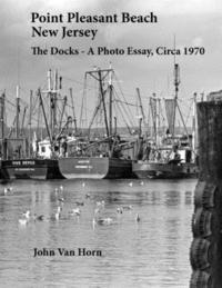 bokomslag Point Pleasant Beach, New Jersey: The Docks - A Photo Essay, Circa 1970