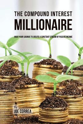 bokomslag The Compound Interest Millionaire: Hack Your Savings to Create a Constant Stream of Passive Income