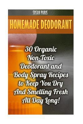 bokomslag Homemade Deodorant: 30 Organic Non-Toxic Deodorant and Body Spray Recipes to Keep You Dry And Smelling Fresh All Day Long!