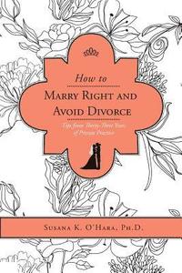 bokomslag How to Marry Right and Avoid Divorce: Tips from Thirty-Three Years of Private Practice