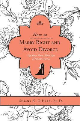 How to Marry Right and Avoid Divorce: Tips from Thirty-Three Years of Private Practice 1