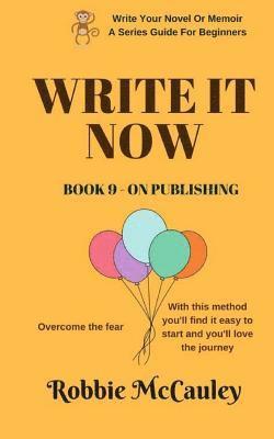 Robbie McCauley - Write it Now. Book 9 - On Publishing: Overcome the fear. With this method you'll find it easy to start and you'll love the journey, Häftad