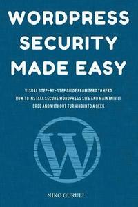 bokomslag WordPress Security Made Easy: Visual Step-by-Step Guide From Zero to Hero How to Install Secure WordPress Site and Maintain it Cost Free and Without