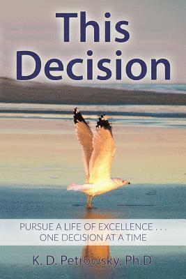 This Decision: Pursue a Life of Excellence . . . One Decision at a Time 1