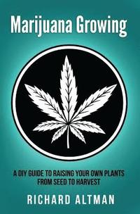bokomslag Marijuana Growing: A DIY Guide To Raising Your Own Plants From Seed To Harvest