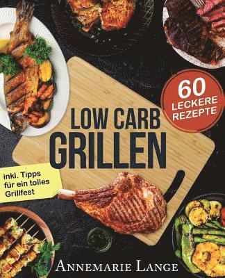 Low Carb Grillen: Das Grillbuch mit 60 leckeren Rezepten fast ohne Kohlenhydrate 1