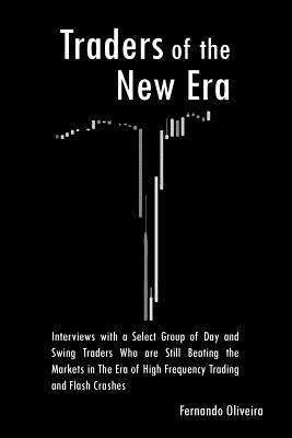 Traders of the New Era: Interviews with a Select Group of Day and Swing Traders Who are Still Beating the Markets in the Era of High Frequency 1