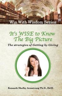 bokomslag It's Wise to Know The Big Picture: The Strategies of Getting by Giving