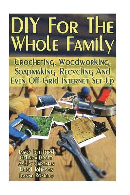 DIY For The Whole Family: Crocheting, Woodworking, Soapmaking, Recycling And Even Off-Grid Internet Set-Up: (DIY Projects For Home, Woodworking, 1