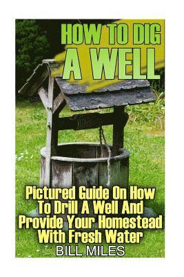 bokomslag How To Dig A Well: Pictured Guide On How To Drill A Well And Provide Your Homestead With Fresh Water: (How To Drill A Well)