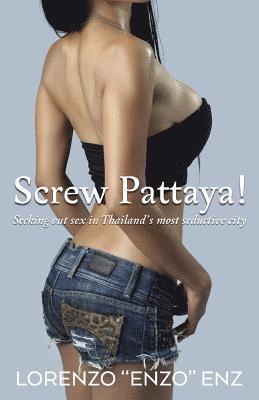 Lorenzo Enz - Screw Pattaya!: Seeking Out Sex in Thailand's Most Seductive City, Häftad