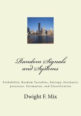 Random Signals and Systems: Probability, Random Variables, Entropy, Stochastic processes, Estimation, and Classification 1