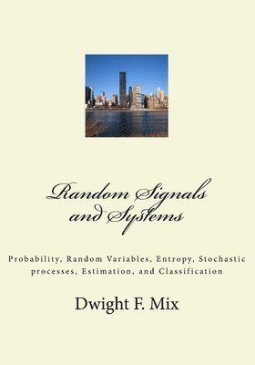 Random Signals and Systems: Probability, Random Variables, Entropy, Stochastic processes, Estimation, and Classification 1