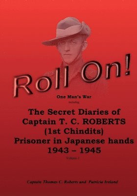 Roll On!: One Man's War including The Secret Diaries of Captain T.C. ROBERTS (1st Chindits) Prisoner in Japanese hands 1943 - 19 1