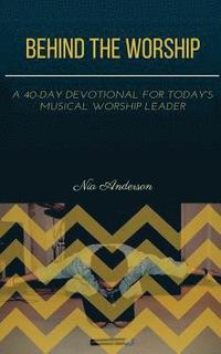 bokomslag Behind the Worship: A 40-Day Devotional for Today's Musical Worship Leader