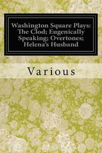 bokomslag Washington Square Plays: The Clod; Eugenically Speaking; Overtones; Helena's Husband