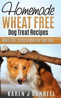 bokomslag Homemade Wheat Free Dog Treat Recipes: Wheat Free Treats to Make for Your Dog