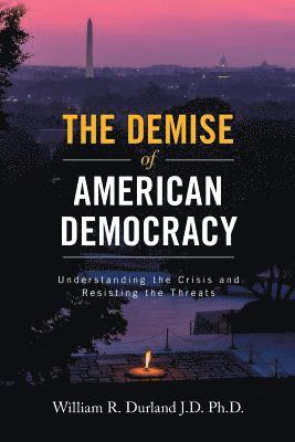 bokomslag The Demise of American Democracy: Understanding the Crisis and Resisting the Threats