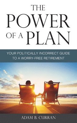 The Power of a Plan: Your Politically Incorrect Guide to a Worry-Free Retirement 1