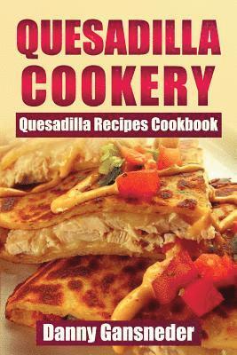 Quesadilla Cookery: Quesadilla Recipes Cookbook 1