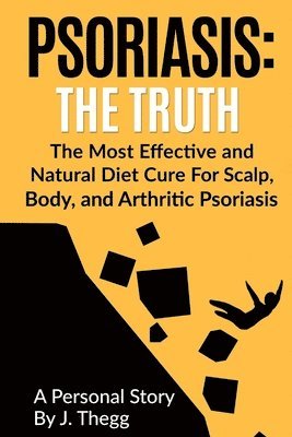 Psoriasis: The Truth: The Most Effective and Natural Diet Cure for Scalp, Body, and Arthritic Psoriasis 1