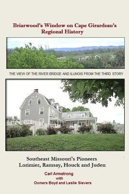 Briarwood's Window on Cape Girardeau's Regional History: Missouri's Lorimier, Ramsay, Houck and Juden Pioneers 1