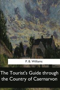 bokomslag The Tourist's Guide through the Country of Caernarvon