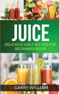 bokomslag Juice: Delicious Juice Recipes For Beginners Book