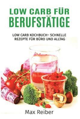 bokomslag Low Carb für Berufstätige: Low Carb Kochbuch- Schnelle Rezepte für Büro und Alltag