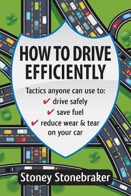 How to Drive Efficiently: Tactics anyone can use to drive safely, save fuel, reduce wear & tear on your car 1