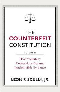 bokomslag The Counterfeit Constitution II: How Voluntary Confessions Became Inadmissible Evidence