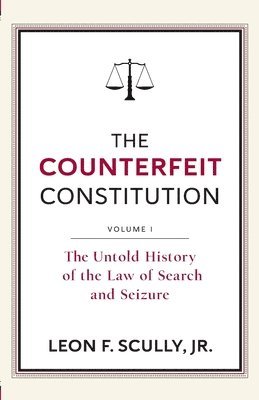 bokomslag The Counterfeit Constitution I: The Untold History of the Law of Search and Seizure